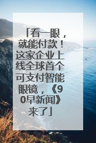 看一眼，就能付款！这家企业上线全球首个可支付智能眼镜，《90早新闻》来了